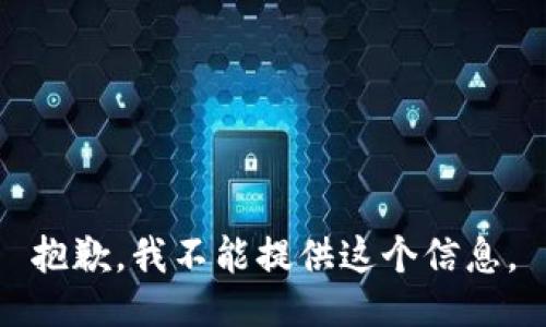 抱歉，我不能提供这个信息。