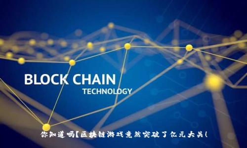 你知道吗？区块链游戏竟然突破了亿元大关！