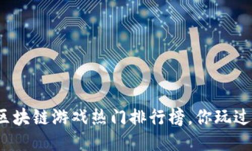 最新区块链游戏热门排行榜，你玩过哪些？