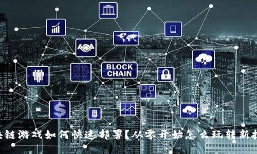 区块链游戏如何快速部署？从零开始怎么玩转新技术！