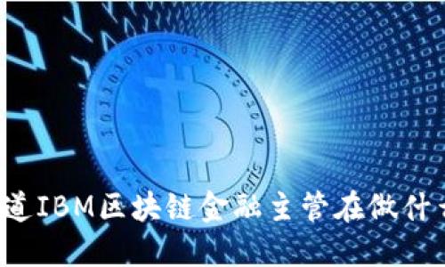 想知道IBM区块链金融主管在做什么吗？