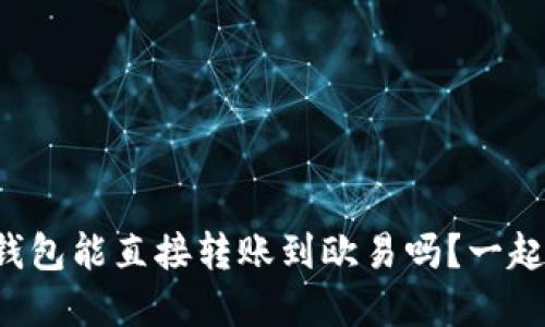 TP钱包和火币钱包能直接转账到欧易吗？一起来探讨一下吧！