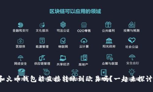 TP钱包和火币钱包能直接转账到欧易吗？一起来探讨一下吧！