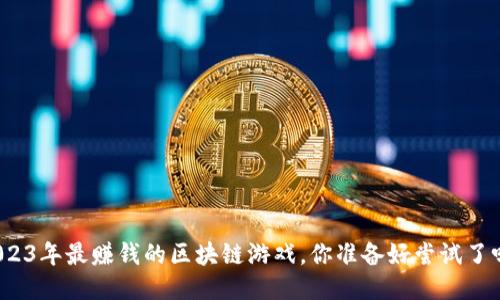 2023年最赚钱的区块链游戏，你准备好尝试了吗？