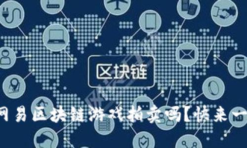 你知道网易区块链游戏拍卖吗？快来一起探讨！