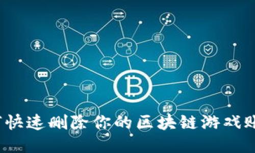 如何快速删除你的区块链游戏账号？