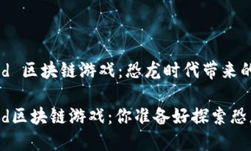 Jurassic World 区块链游戏：恐龙时代带来的全新游戏体验！

Jurassic World区块链游戏：你准备好探索恐龙的世界了吗？