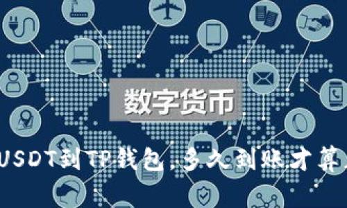 提取USDT到TP钱包，多久到账才算正常？