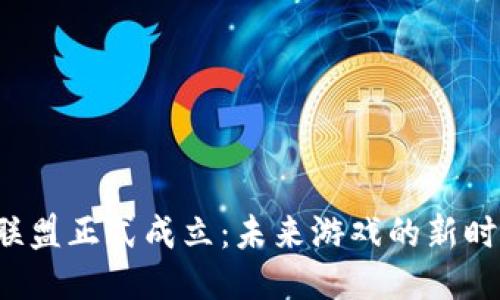 区块链游戏联盟正式成立：未来游戏的新时代来临了吗？