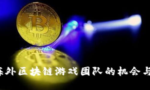 想知道海外区块链游戏团队的机会与挑战吗？