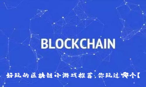 好玩的区块链小游戏推荐，你玩过哪个？