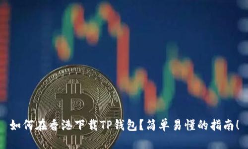 如何在香港下载TP钱包？简单易懂的指南！