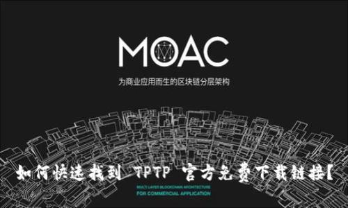 如何快速找到 TPTP 官方免费下载链接？