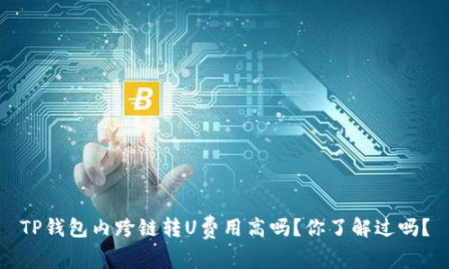 TP钱包内跨链转U费用高吗？你了解过吗？