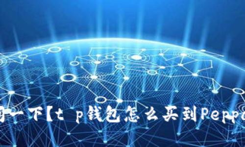 想问一下？t p钱包怎么买到Peppa币？