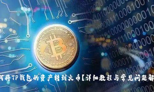 如何将TP钱包的资产转到火币？详细教程与常见问题解答！