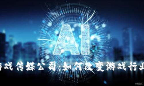 区块链游戏传媒公司：如何改变游戏行业的未来？