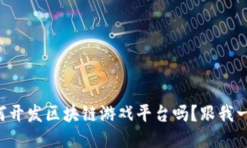 想知道如何开发区块链游戏平台吗？跟我一起探索吧！
