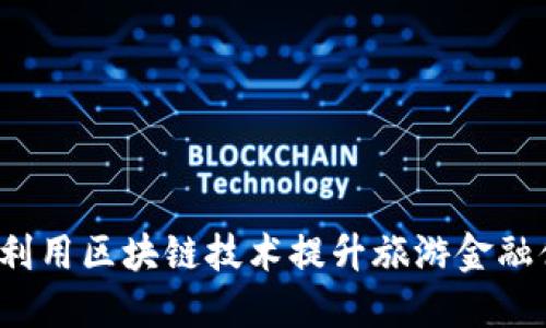 如何利用区块链技术提升旅游金融体验？