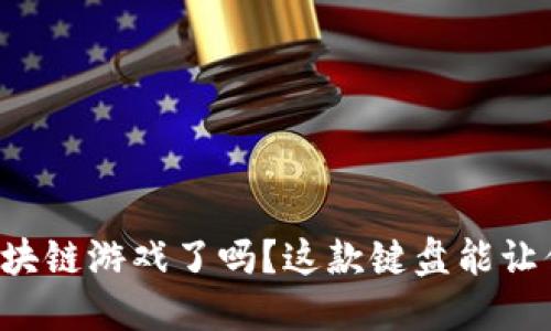 你准备好玩区块链游戏了吗？这款键盘能让你体验更精彩！
