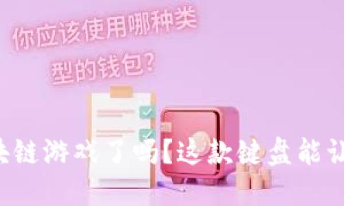 你准备好玩区块链游戏了吗？这款键盘能让你体验更精彩！