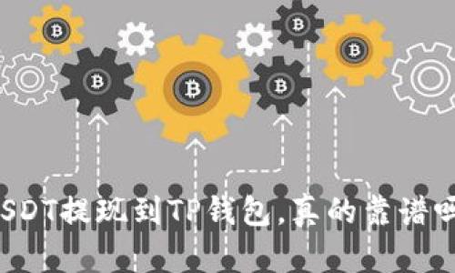 USDT提现到TP钱包，真的靠谱吗？