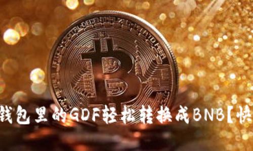怎么把TP钱包里的GDF轻松转换成BNB？快来看看吧！