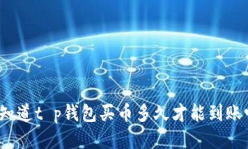 你知道t p钱包买币多久才能到账吗？