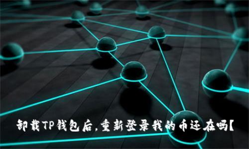 卸载TP钱包后，重新登录我的币还在吗？
