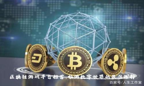 区块链游戏平台推荐：畅游数字世界的最佳选择