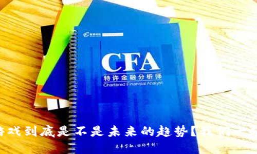 区块链游戏到底是不是未来的趋势？我们一起来聊聊！
