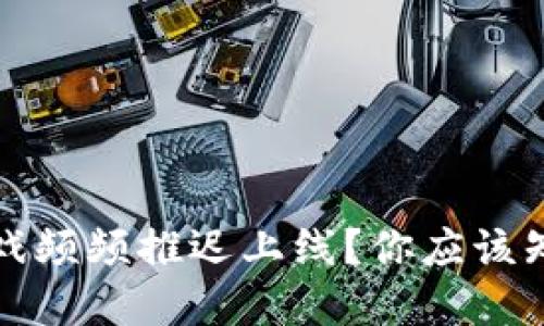 为什么区块链游戏频频推迟上线？你应该知道的原因和影响