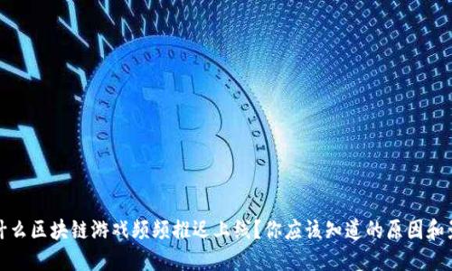 为什么区块链游戏频频推迟上线？你应该知道的原因和影响