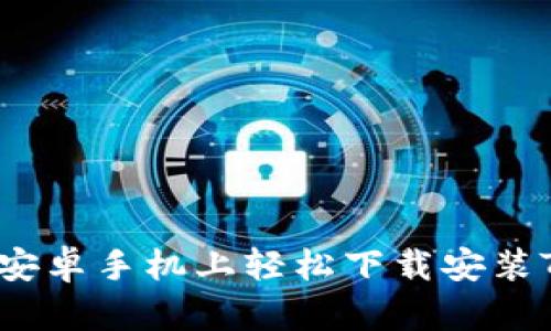 如何在安卓手机上轻松下载安装TP钱包？