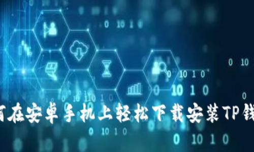 如何在安卓手机上轻松下载安装TP钱包？