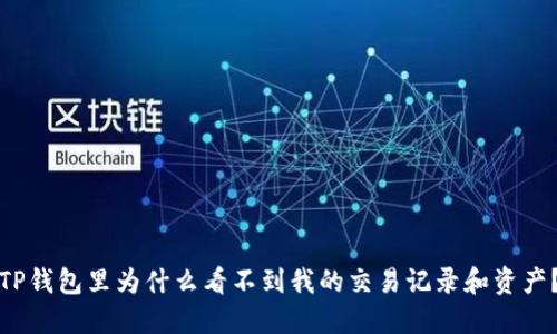 TP钱包里为什么看不到我的交易记录和资产？