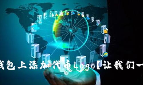 如何在TP钱包上添加代币Logo？让我们一起来探索！