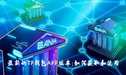 最新的TP钱包APP版本：如何获取和使用