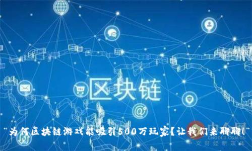 “为何区块链游戏能吸引500万玩家？让我们来聊聊！”