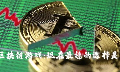 玩转区块链游戏：现在最稳的选择是什么？