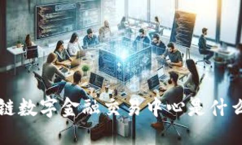 你知道区块链数字金融交易中心是什么吗？看这里！