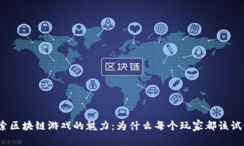 探索区块链游戏的魅力：为什么每个玩家都该试试？