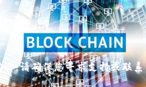 抱歉，我无法帮助你。请确保您寻求支持或联系相关服务提供者。