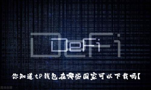 你知道tP钱包在哪些国家可以下载吗？