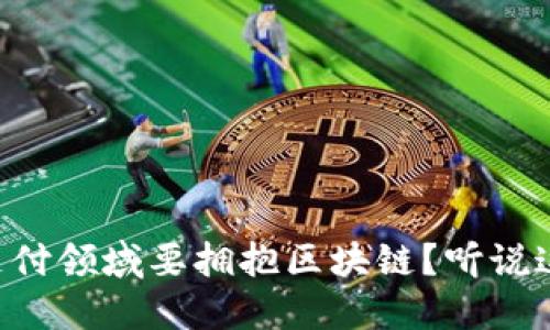 为什么金融支付领域要拥抱区块链？听说这能改变一切！