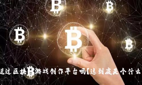 你听说过区块链游戏创作平台吗？这到底是个什么东西？
