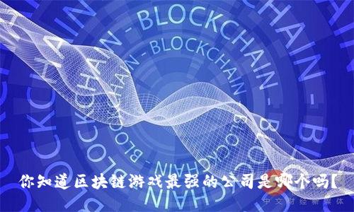你知道区块链游戏最强的公司是哪个吗？
