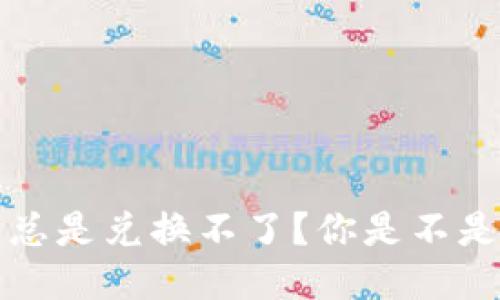  为什么TP钱包里的币总是兑换不了？你是不是也遇到过这样的问题？
