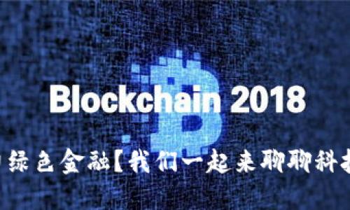 区块链如何助力绿色金融？我们一起来聊聊科技与环保的结合！