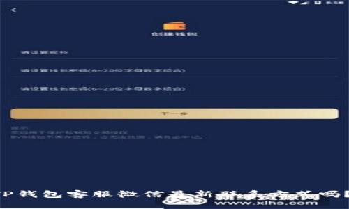 想知道TP钱包客服微信最新联系方式吗？看这里！